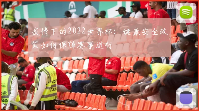 疫情下的2022世界杯：健康安全政策如何保障赛事进行
